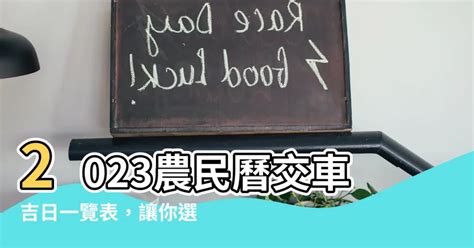 農民曆 2023交車吉日|【2023交車吉日】農民曆牽車、交車好日子查詢